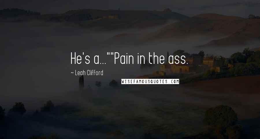 Leah Clifford Quotes: He's a...""Pain in the ass.