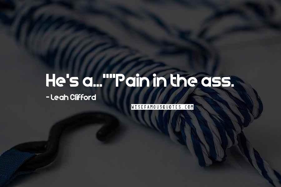 Leah Clifford Quotes: He's a...""Pain in the ass.