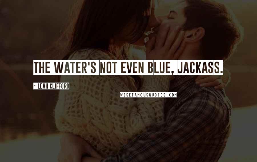 Leah Clifford Quotes: The water's not even blue, jackass.