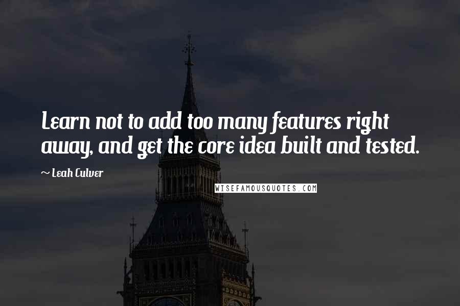 Leah Culver Quotes: Learn not to add too many features right away, and get the core idea built and tested.