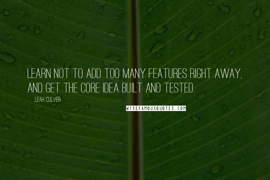 Leah Culver Quotes: Learn not to add too many features right away, and get the core idea built and tested.