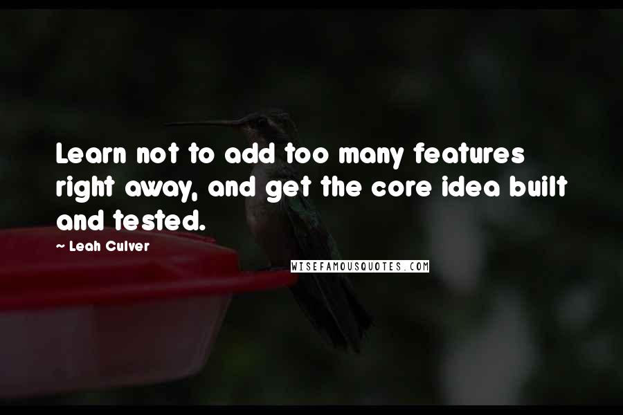 Leah Culver Quotes: Learn not to add too many features right away, and get the core idea built and tested.