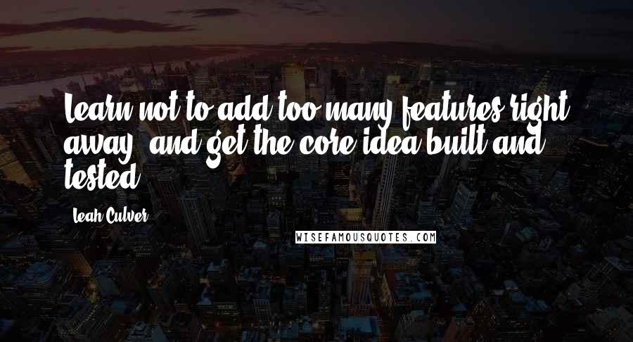 Leah Culver Quotes: Learn not to add too many features right away, and get the core idea built and tested.