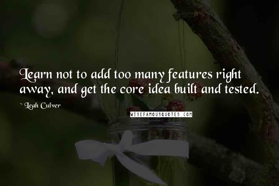 Leah Culver Quotes: Learn not to add too many features right away, and get the core idea built and tested.