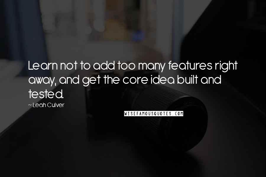 Leah Culver Quotes: Learn not to add too many features right away, and get the core idea built and tested.