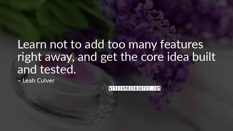 Leah Culver Quotes: Learn not to add too many features right away, and get the core idea built and tested.