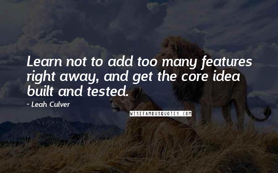 Leah Culver Quotes: Learn not to add too many features right away, and get the core idea built and tested.