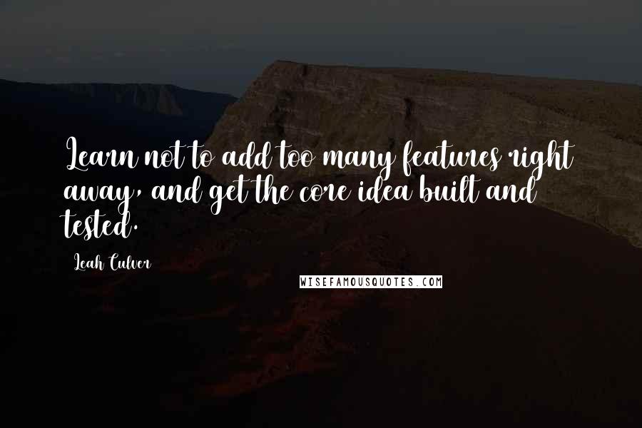 Leah Culver Quotes: Learn not to add too many features right away, and get the core idea built and tested.