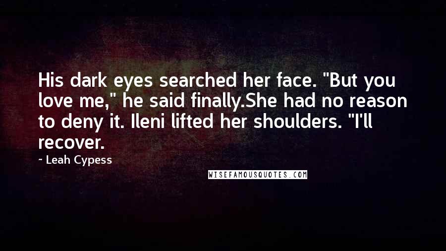 Leah Cypess Quotes: His dark eyes searched her face. "But you love me," he said finally.She had no reason to deny it. Ileni lifted her shoulders. "I'll recover.