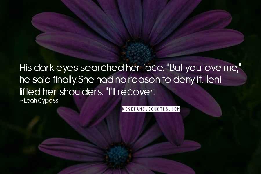 Leah Cypess Quotes: His dark eyes searched her face. "But you love me," he said finally.She had no reason to deny it. Ileni lifted her shoulders. "I'll recover.