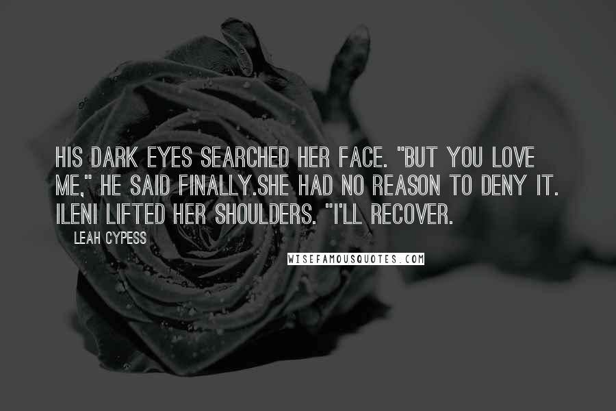 Leah Cypess Quotes: His dark eyes searched her face. "But you love me," he said finally.She had no reason to deny it. Ileni lifted her shoulders. "I'll recover.