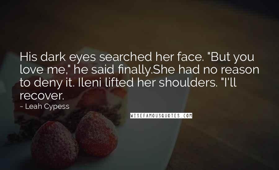 Leah Cypess Quotes: His dark eyes searched her face. "But you love me," he said finally.She had no reason to deny it. Ileni lifted her shoulders. "I'll recover.