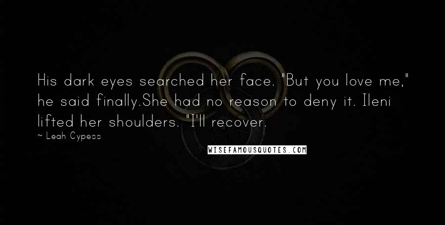 Leah Cypess Quotes: His dark eyes searched her face. "But you love me," he said finally.She had no reason to deny it. Ileni lifted her shoulders. "I'll recover.