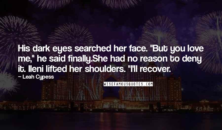 Leah Cypess Quotes: His dark eyes searched her face. "But you love me," he said finally.She had no reason to deny it. Ileni lifted her shoulders. "I'll recover.