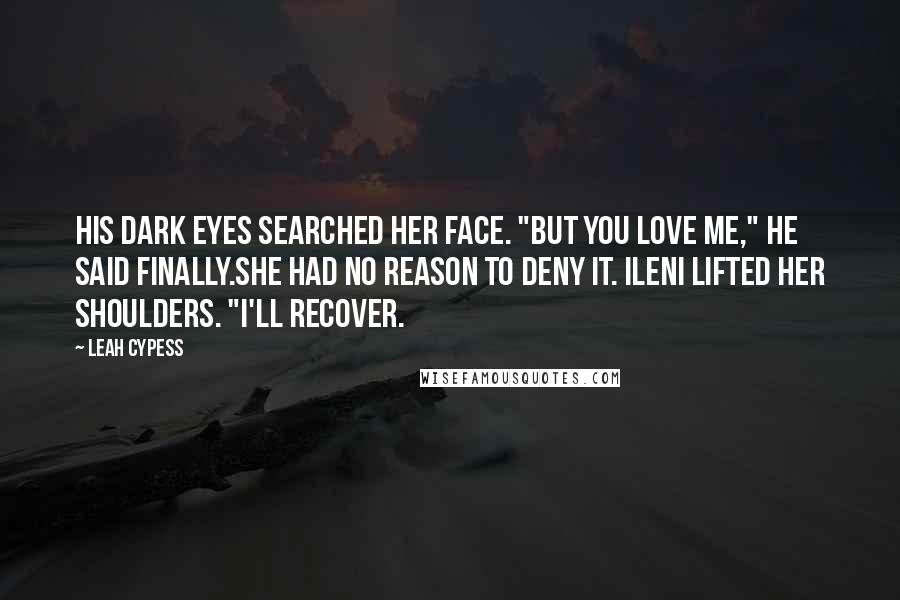 Leah Cypess Quotes: His dark eyes searched her face. "But you love me," he said finally.She had no reason to deny it. Ileni lifted her shoulders. "I'll recover.