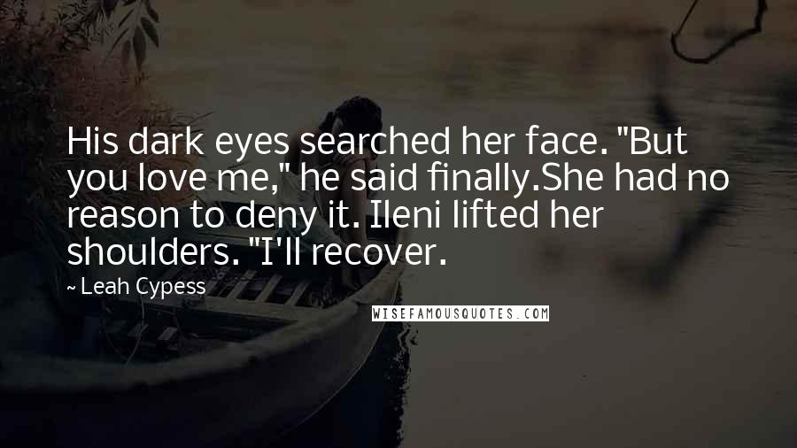 Leah Cypess Quotes: His dark eyes searched her face. "But you love me," he said finally.She had no reason to deny it. Ileni lifted her shoulders. "I'll recover.