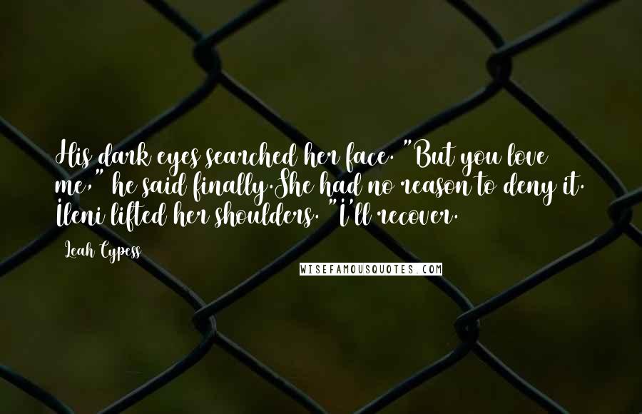 Leah Cypess Quotes: His dark eyes searched her face. "But you love me," he said finally.She had no reason to deny it. Ileni lifted her shoulders. "I'll recover.