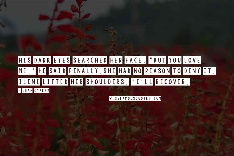 Leah Cypess Quotes: His dark eyes searched her face. "But you love me," he said finally.She had no reason to deny it. Ileni lifted her shoulders. "I'll recover.