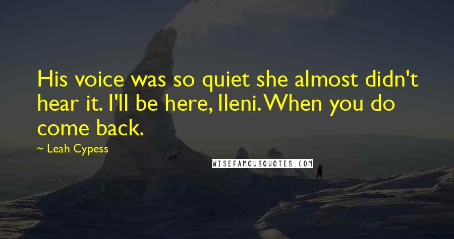 Leah Cypess Quotes: His voice was so quiet she almost didn't hear it. I'll be here, Ileni. When you do come back.