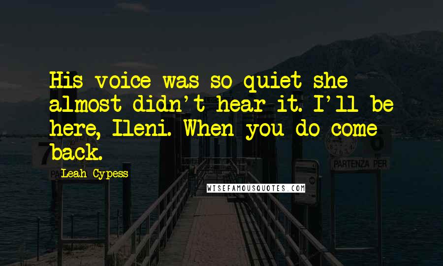 Leah Cypess Quotes: His voice was so quiet she almost didn't hear it. I'll be here, Ileni. When you do come back.