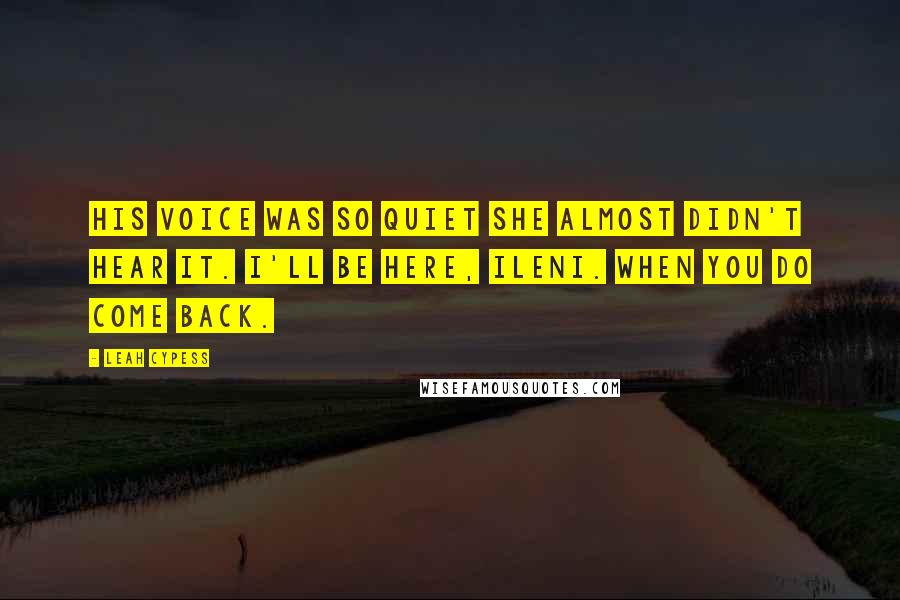 Leah Cypess Quotes: His voice was so quiet she almost didn't hear it. I'll be here, Ileni. When you do come back.