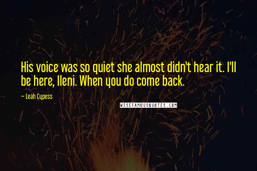 Leah Cypess Quotes: His voice was so quiet she almost didn't hear it. I'll be here, Ileni. When you do come back.