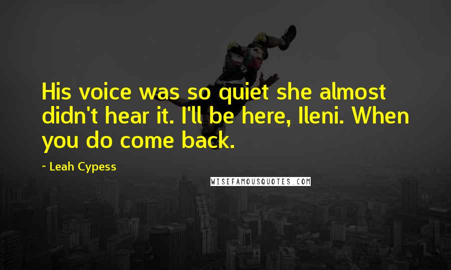 Leah Cypess Quotes: His voice was so quiet she almost didn't hear it. I'll be here, Ileni. When you do come back.