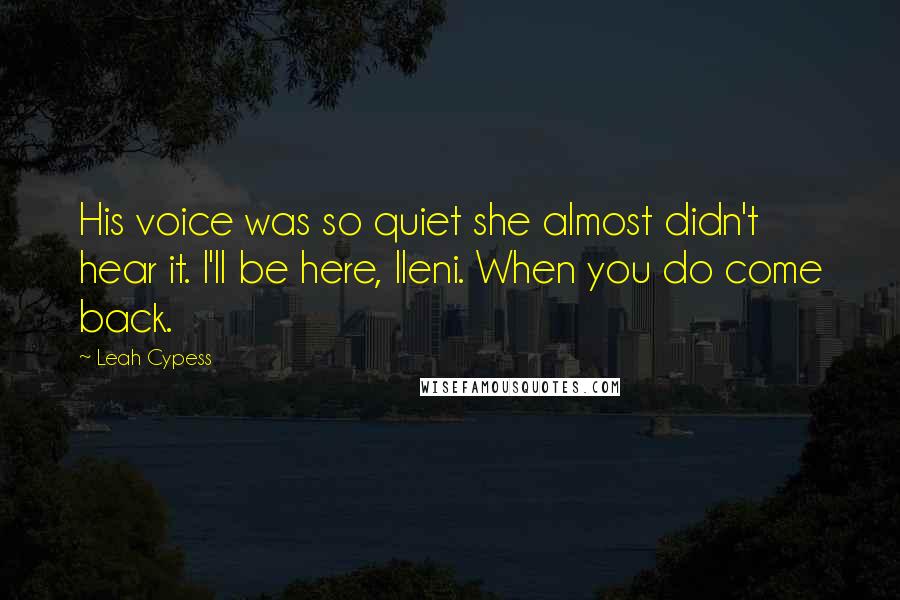 Leah Cypess Quotes: His voice was so quiet she almost didn't hear it. I'll be here, Ileni. When you do come back.