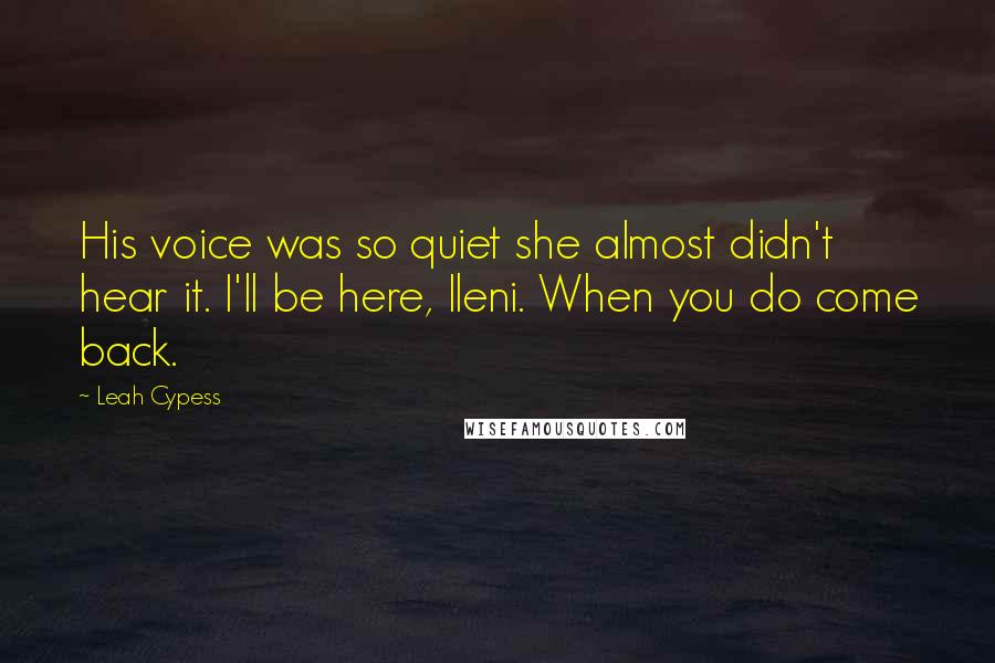 Leah Cypess Quotes: His voice was so quiet she almost didn't hear it. I'll be here, Ileni. When you do come back.