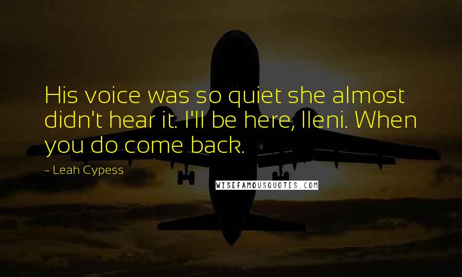 Leah Cypess Quotes: His voice was so quiet she almost didn't hear it. I'll be here, Ileni. When you do come back.