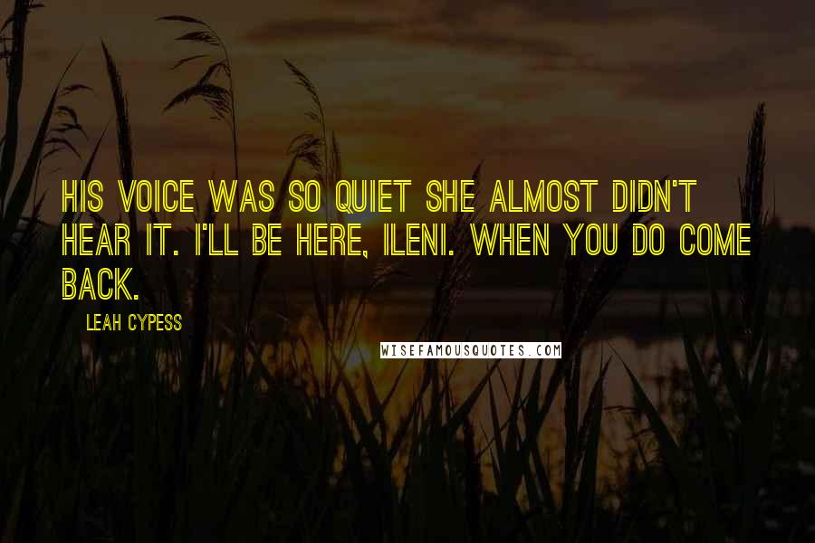 Leah Cypess Quotes: His voice was so quiet she almost didn't hear it. I'll be here, Ileni. When you do come back.