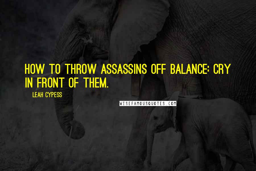 Leah Cypess Quotes: How to throw assassins off balance: cry in front of them.