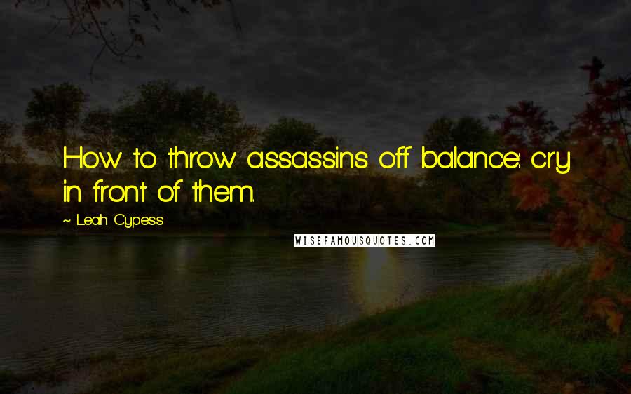 Leah Cypess Quotes: How to throw assassins off balance: cry in front of them.