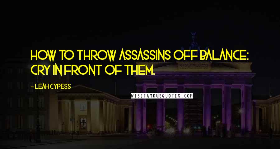 Leah Cypess Quotes: How to throw assassins off balance: cry in front of them.