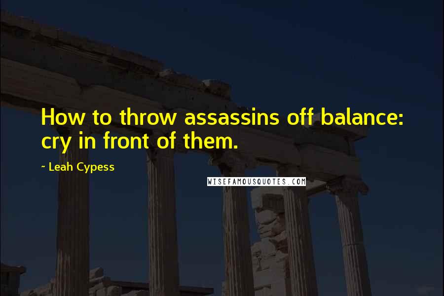 Leah Cypess Quotes: How to throw assassins off balance: cry in front of them.