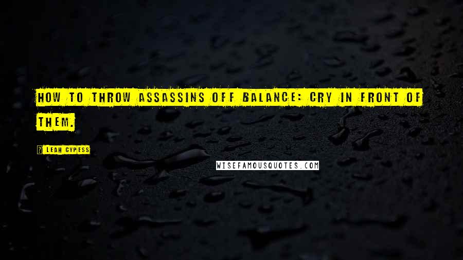 Leah Cypess Quotes: How to throw assassins off balance: cry in front of them.