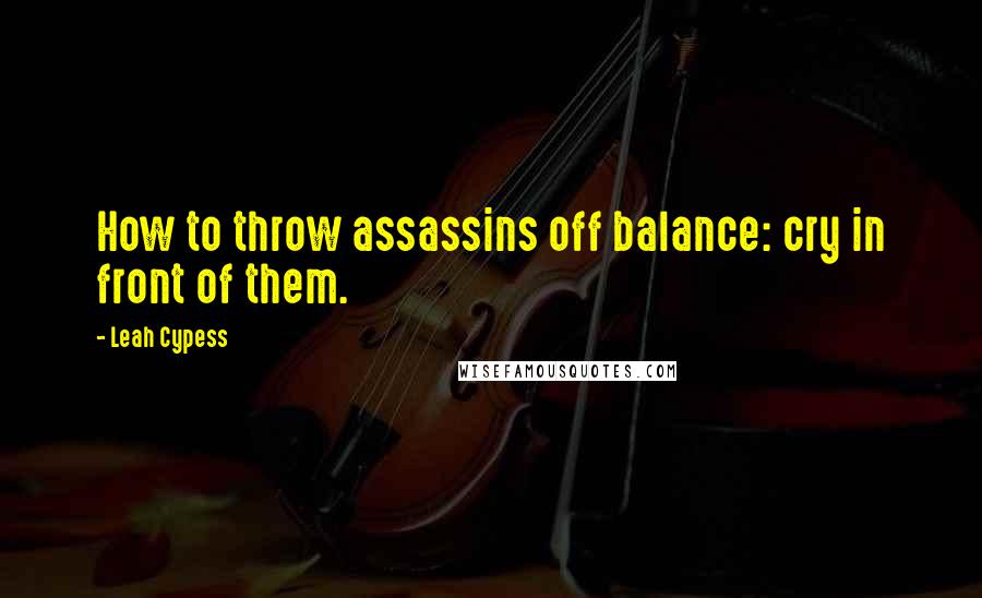 Leah Cypess Quotes: How to throw assassins off balance: cry in front of them.