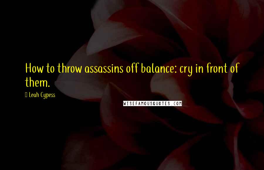 Leah Cypess Quotes: How to throw assassins off balance: cry in front of them.