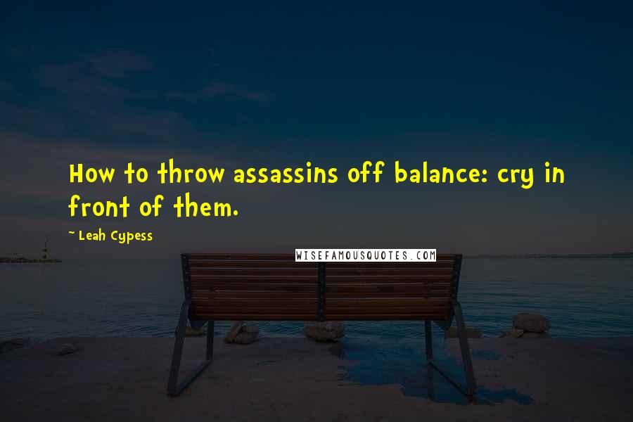 Leah Cypess Quotes: How to throw assassins off balance: cry in front of them.