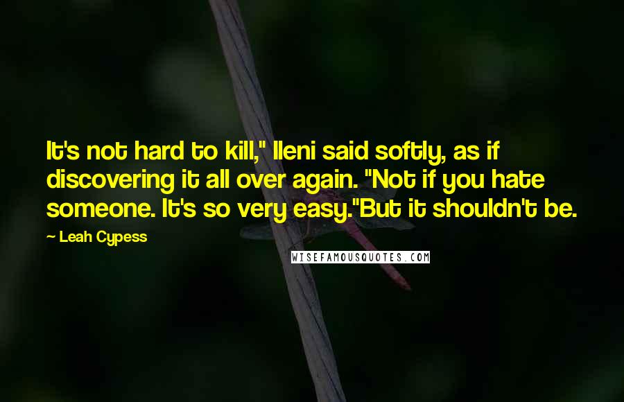 Leah Cypess Quotes: It's not hard to kill," Ileni said softly, as if discovering it all over again. "Not if you hate someone. It's so very easy."But it shouldn't be.