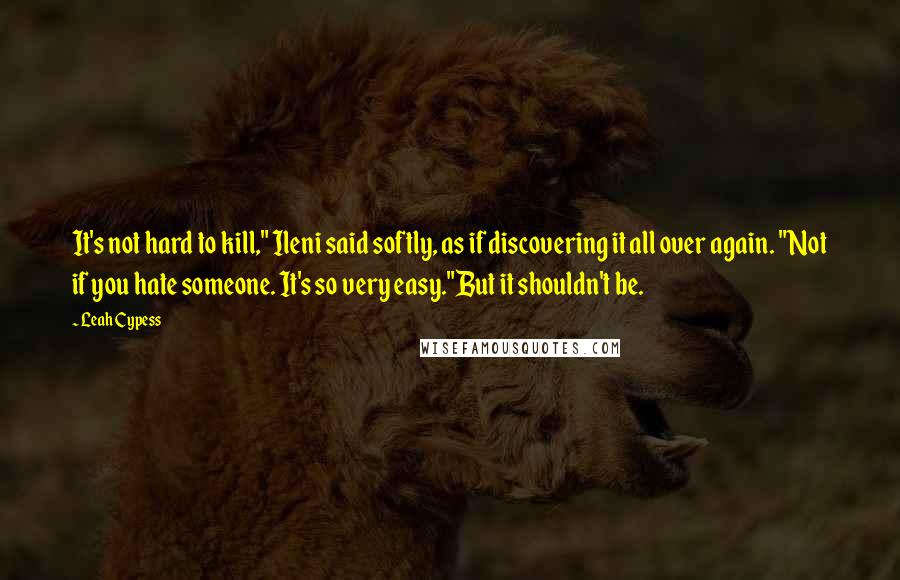 Leah Cypess Quotes: It's not hard to kill," Ileni said softly, as if discovering it all over again. "Not if you hate someone. It's so very easy."But it shouldn't be.