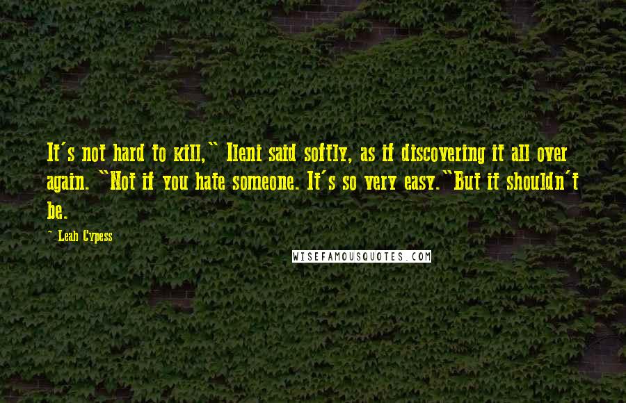 Leah Cypess Quotes: It's not hard to kill," Ileni said softly, as if discovering it all over again. "Not if you hate someone. It's so very easy."But it shouldn't be.