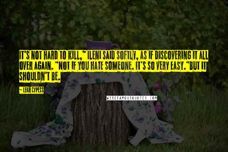 Leah Cypess Quotes: It's not hard to kill," Ileni said softly, as if discovering it all over again. "Not if you hate someone. It's so very easy."But it shouldn't be.