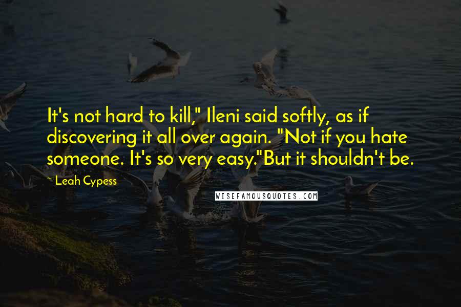 Leah Cypess Quotes: It's not hard to kill," Ileni said softly, as if discovering it all over again. "Not if you hate someone. It's so very easy."But it shouldn't be.