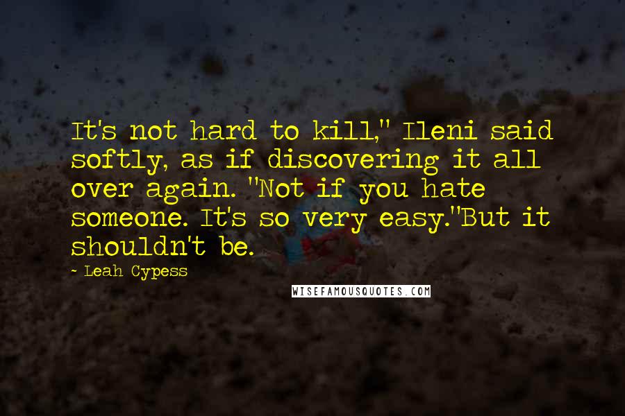 Leah Cypess Quotes: It's not hard to kill," Ileni said softly, as if discovering it all over again. "Not if you hate someone. It's so very easy."But it shouldn't be.