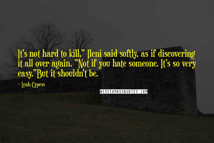 Leah Cypess Quotes: It's not hard to kill," Ileni said softly, as if discovering it all over again. "Not if you hate someone. It's so very easy."But it shouldn't be.