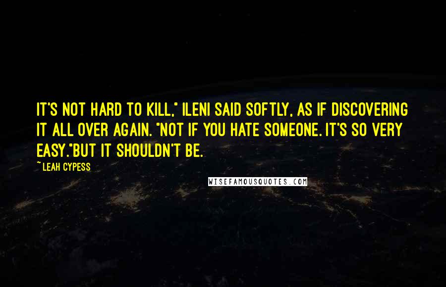 Leah Cypess Quotes: It's not hard to kill," Ileni said softly, as if discovering it all over again. "Not if you hate someone. It's so very easy."But it shouldn't be.