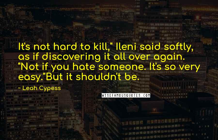 Leah Cypess Quotes: It's not hard to kill," Ileni said softly, as if discovering it all over again. "Not if you hate someone. It's so very easy."But it shouldn't be.