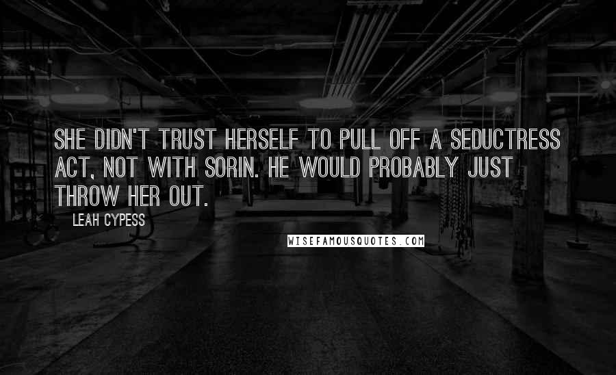 Leah Cypess Quotes: She didn't trust herself to pull off a seductress act, not with Sorin. He would probably just throw her out.