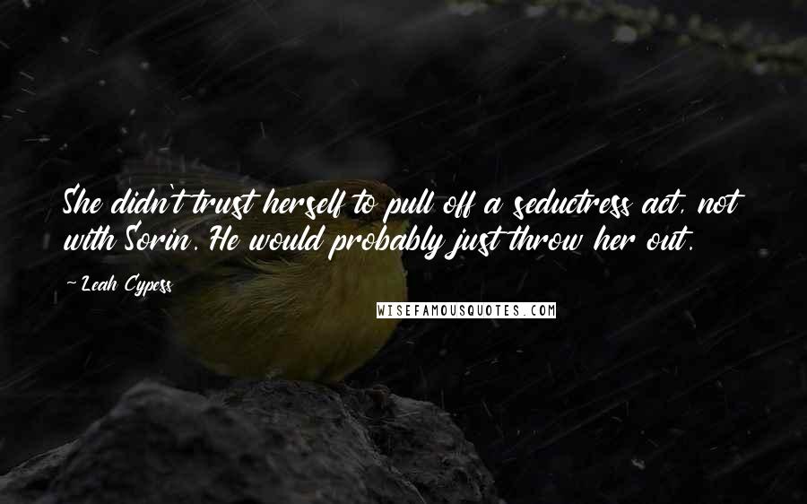 Leah Cypess Quotes: She didn't trust herself to pull off a seductress act, not with Sorin. He would probably just throw her out.